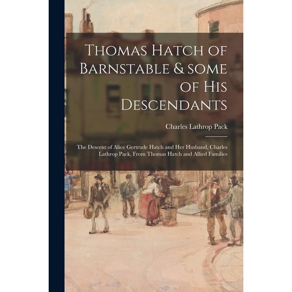 Thomas Hatch of Barnstable & Some of His Descendants; the Descent of Alice Gertrude Hatch and Her Husband, Charles Lathr, (Paperback)
