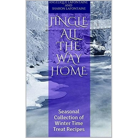 Jingle All the Way Home: A Collection Of Winter Time Treat Recipes -