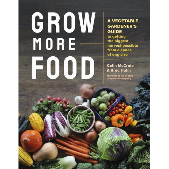 Grow More Food: A Vegetable Gardener's Guide to Getting the Biggest Harvest Possible from a Space of Any Size, (Paperback)