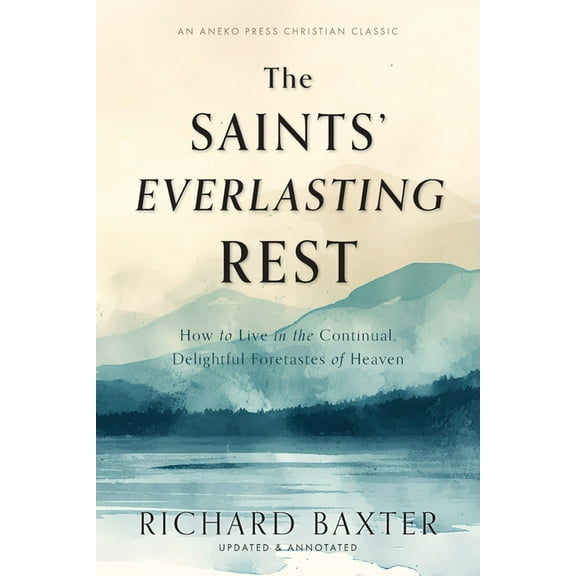 The Saints' Everlasting Rest: How to Live in the Continual, Delightful Foretastes of Heaven, (Paperback)