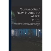 "Buffalo Bill" From Prairie to Palace; an Authentic History of the Wild West, With Sketches, Stories of Adventure, and Anecdotes of "Buffalo Bill," the Hero of the Plains (Paperback)