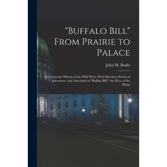 "Buffalo Bill" From Prairie to Palace; an Authentic History of the Wild West, With Sketches, Stories of Adventure, and Anecdotes of "Buffalo Bill," the Hero of the Plains (Paperback)