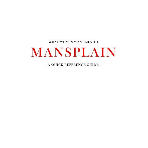 What women want men to MANSPLAIN: A quick reference guide (Paperback)