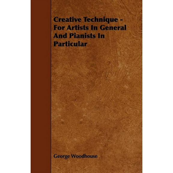 Creative Technique - For Artists in General and Pianists in Particular (Paperback)