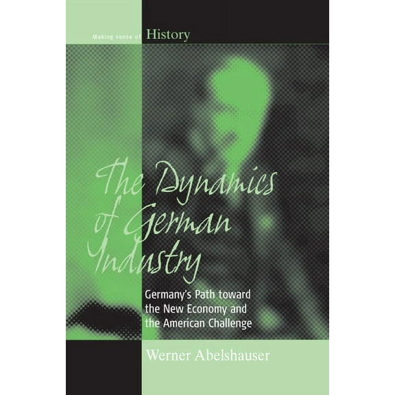 Making Sense of History The Dynamics of German Industry: Germany's Path Toward the New Economy and the American Challenge, Book 6, (Hardcover)