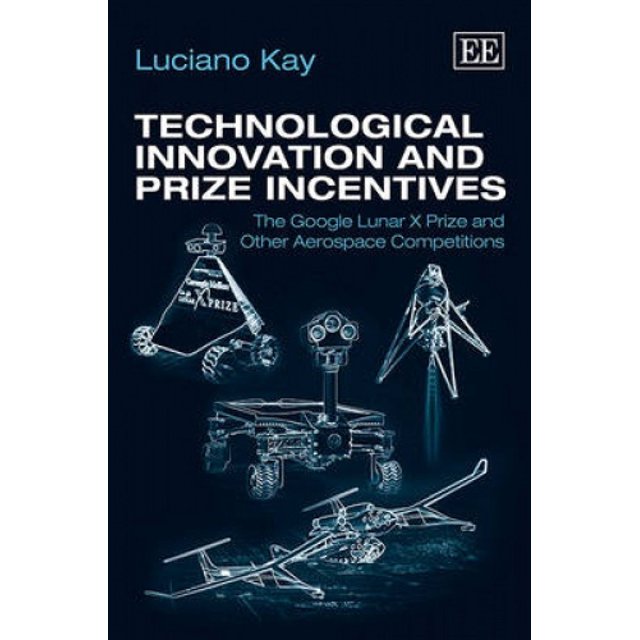 Technological Innovation and Prize Incentives: The Google Lunar X Prize and Other Aerospace Competitions