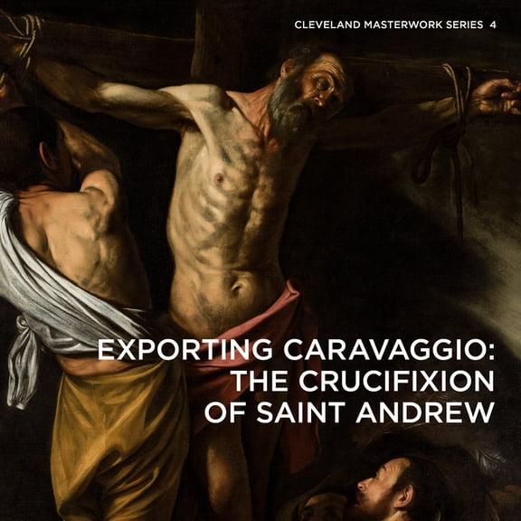 Cleveland Masterwork Exporting Caravaggio: The Crucifixion of Saint Andrew, (Paperback)