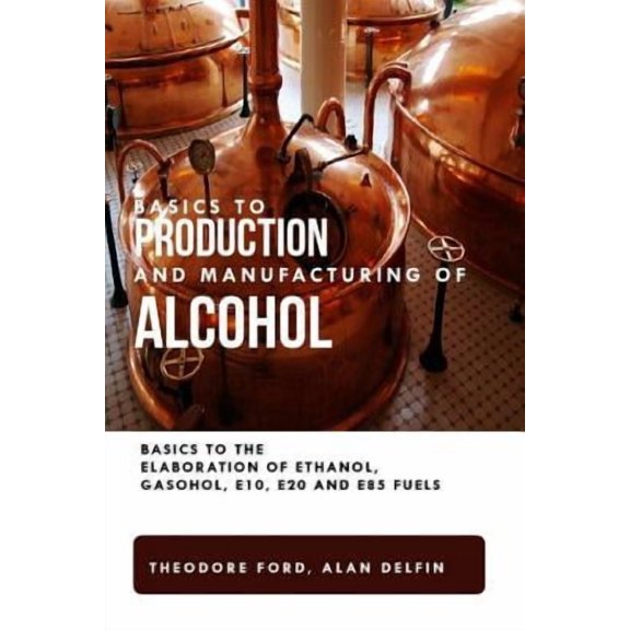 Basics to Production and Manufacturing of Alcohol: Basics to the Elaboration of Ethanol, Gasohol, E10, E20 and E85 Fuels. (Paperback)