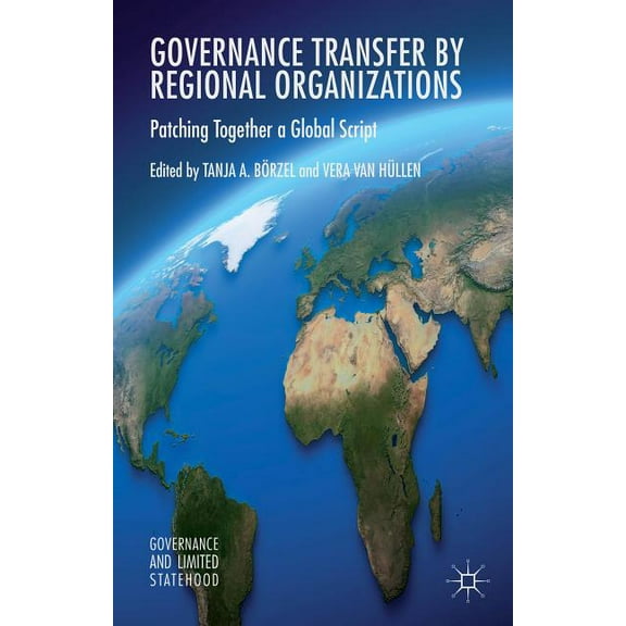 Governance and Limited Statehood Governance Transfer by Regional Organizations: Patching Together a Global Script, (Hardcover)
