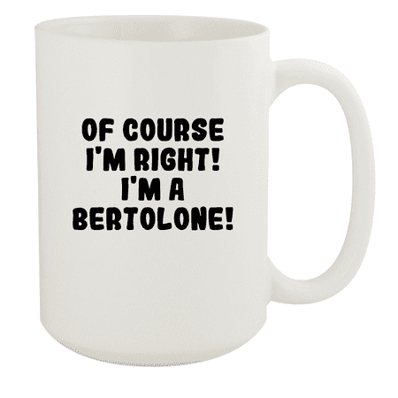 

Of Course I m Right! I m A Bertolone! - Ceramic 15oz White Mug White