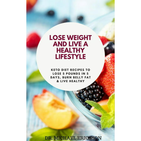 Lose Weight and Live a Healthy Lifestyle: Keto Diet Recipes to Lose 5 Pounds In 5 Days, Burn Belly Fat & Live Healthy - (Best Way To Lose Belly Weight)