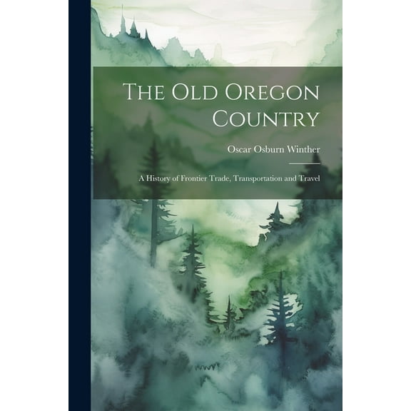The old Oregon Country; a History of Frontier Trade, Transportation and Travel (Paperback)