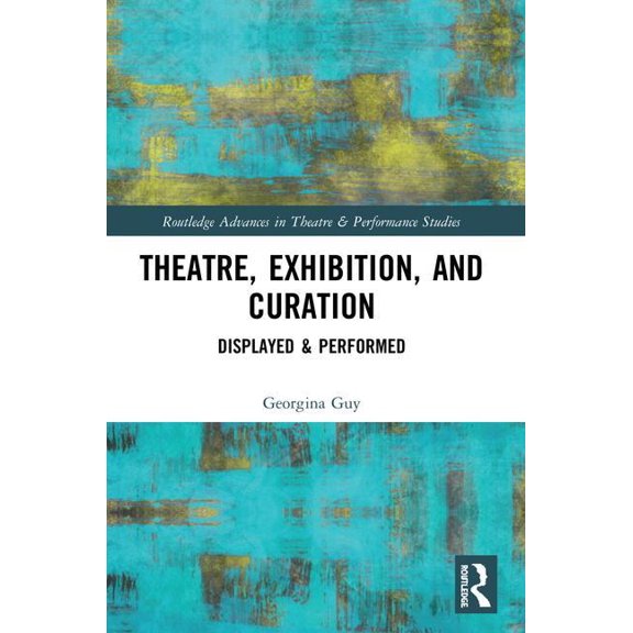 Routledge Advances in Theatre & Performa Theatre, Exhibition, and Curation: Displayed & Performed, (Paperback)