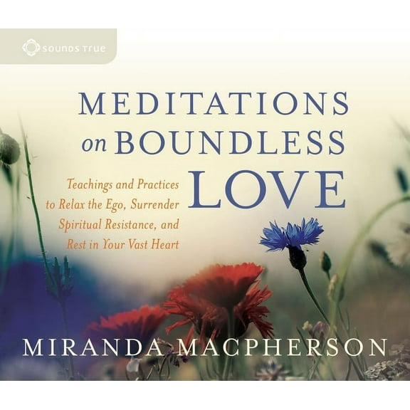 Meditations on Boundless Love : Teachings and Practices to Relax the Ego, Surrender Spiritual Resistance, and Rest in Your Vast Heart
