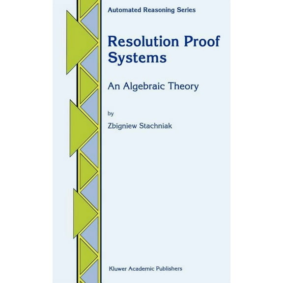 Automated Reasoning Resolution Proof Systems: An Algebraic Theory, Book 4, (Hardcover)