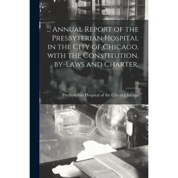 ... Annual Report of the Presbyterian Hospital in the City of Chicago, With the Constitution, By-laws and Charter.; 16 (Paperback)