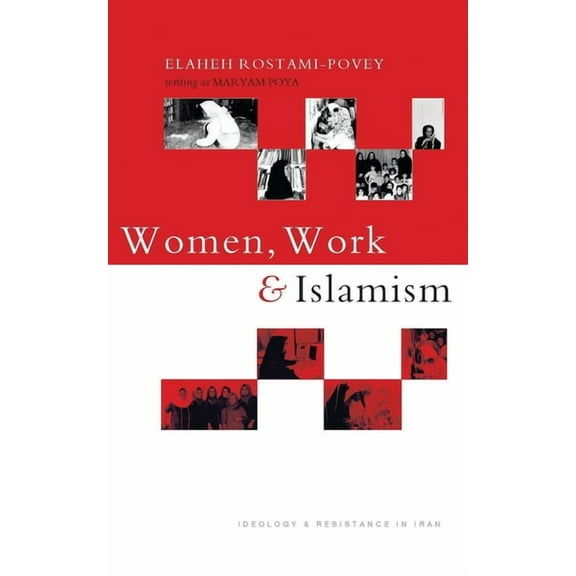 Women, Work and Islamism: Ideology and Resistance in Iran, (Paperback)