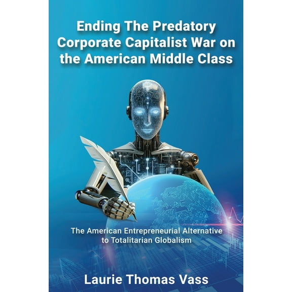 Ending The Predatory Corporate Capitalist War on the American Middle Class: The American Entrepreneurial Alternative to Totalitarian Corporate Globalism (Paperback)