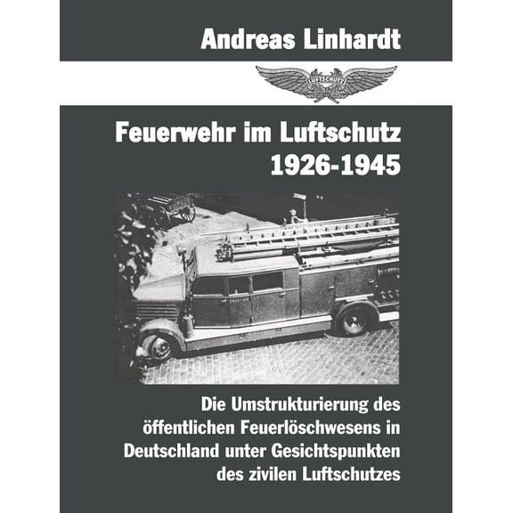 Feuerwehr im Luftschutz 1926-1945: Die Umstrukturierung des öffentlichen Feuerlöschwesens in Deutschland unter Gesichtsp, (Paperback)