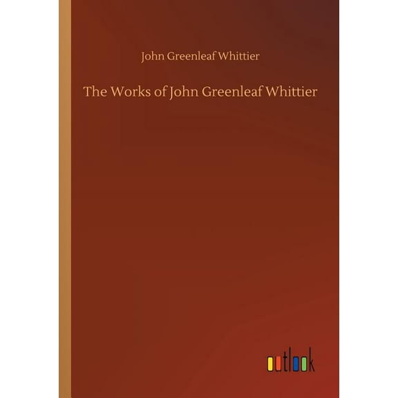 The Works of John Greenleaf Whittier (Paperback)