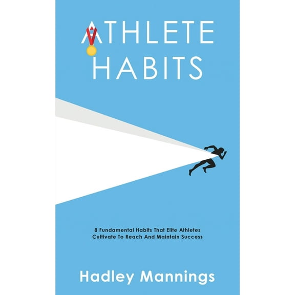 Athlete Habits: 8 Fundamental Habits That Elite Athletes Cultivate To Reach And Maintain Success, (Paperback)