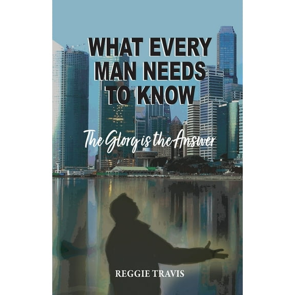 What Every Man Needs to Know: The Glory Is the Answer, (Paperback)