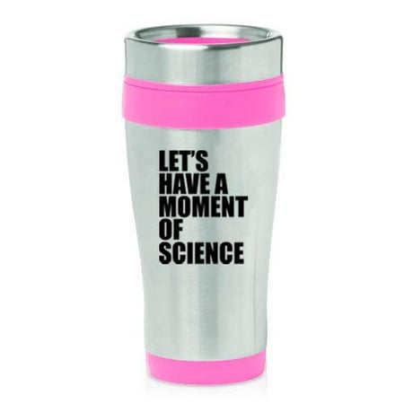 

16 oz Insulated Stainless Steel Travel Mug Let s Have A Moment Of Science Funny Geek (Pink)