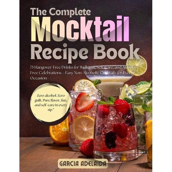 The Complete Mocktail Recipe Book: 75 Hangover-Free Drinks for Wellness, Self-Care, and Alcohol-Free Celebrations-Easy N, (Paperback)