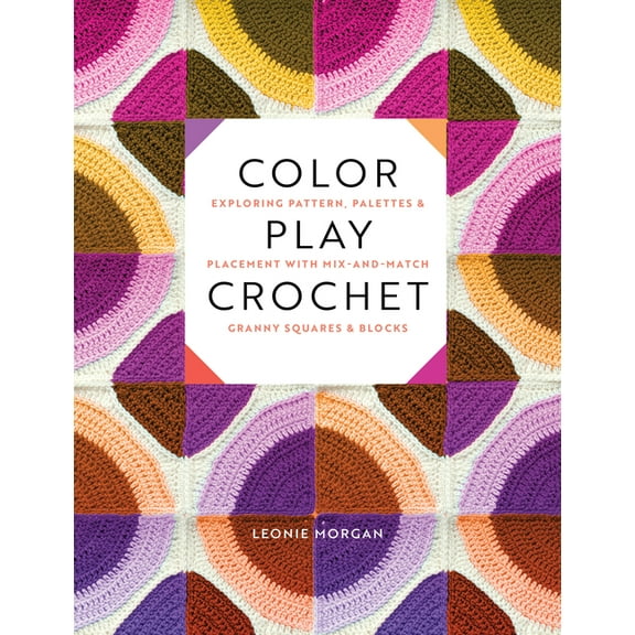 Color Play Crochet: Exploring Pattern, Palettes & Placement with Mix-And-Match Granny Squares & Blocks, (Paperback)
