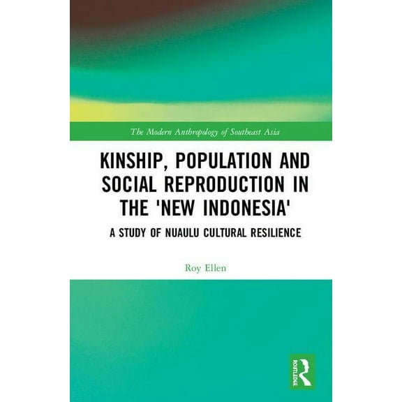 Modern Anthropology of Southeast Asia Kinship, population and social reproduction in the 'new Indonesia': A study of Nuaulu cultural resilience, (Hardcover)