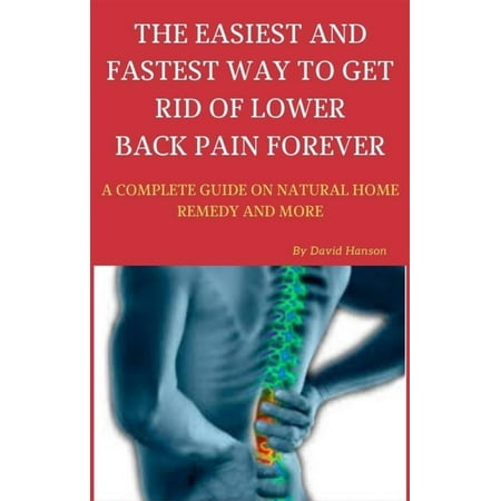 The Easiest and Fastest Way to Get Rid of Lower Back Pain Forever: A Complete Guide on Natural Home Remedy and More - (Best Way To Get Rid Of Back Acne Scars)