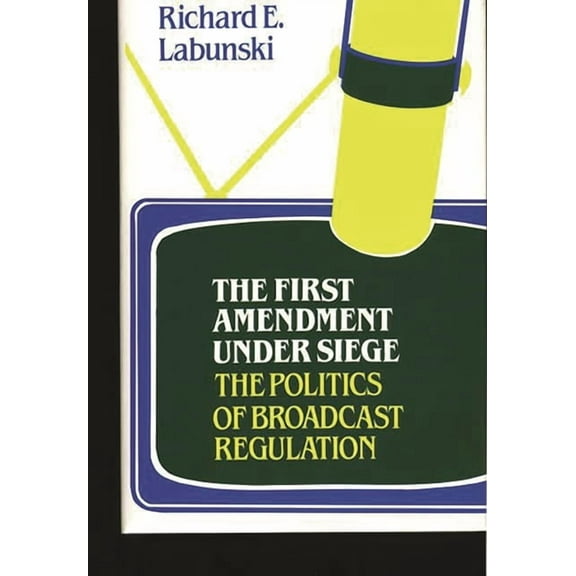 Contributions in Political Science The First Amendment Under Siege: The Politics of Broadcast Regulation, (Paperback)