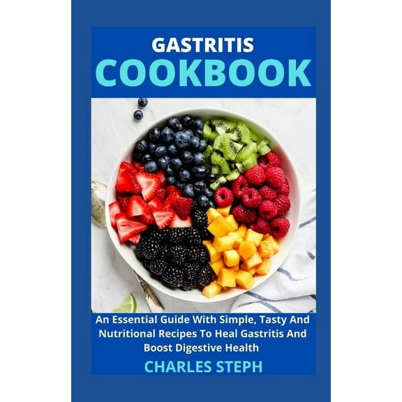 Gastritis Cookbook: An Essential Guide With Simple, Tasty And Nutritional Recipes To Heal Gastritis And Boost Digestive Health