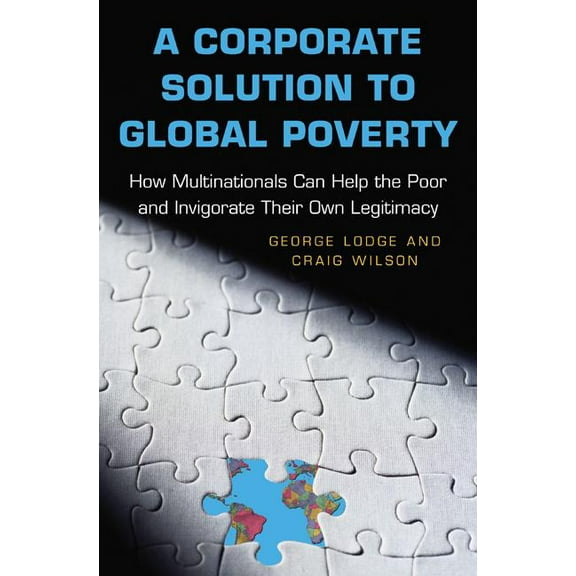 A Corporate Solution to Global Poverty: How Multinationals Can Help the Poor and Invigorate Their Own Legitimacy, (Paperback)