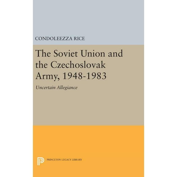 Princeton Legacy Library The Soviet Union and the Czechoslovak Army, 1948-1983: Uncertain Allegiance, Book 566, (Hardcover)