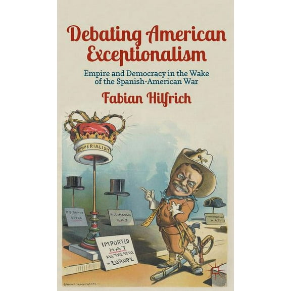 Debating American Exceptionalism: Empire and Democracy in the Wake of the Spanish-American War, (Hardcover)