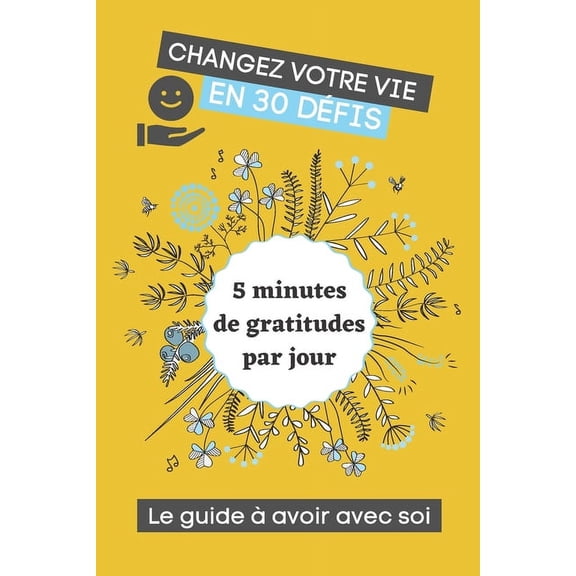 Changez votre vie en 30 défis - 5 minutes de gratitudes par jour: Réussite, bonheur, motivation - Livre à compléter (Paperback)