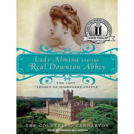 Lady Almina and the Real Downton Abbey : The Lost Legacy of Highclere