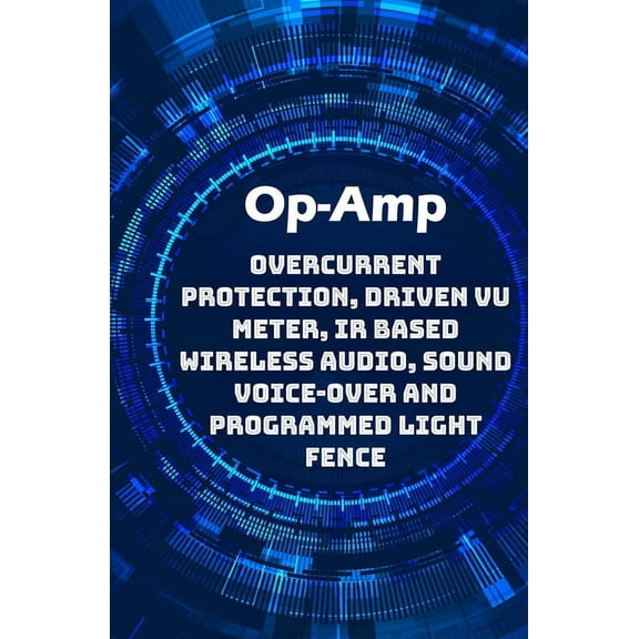 Op-Amp Best Projects: Overcurrent Protection, Driven VU Meter, IR based Wireless Audio, Sound Voice-over and Programmed Light Fence etc..., (Paperback)