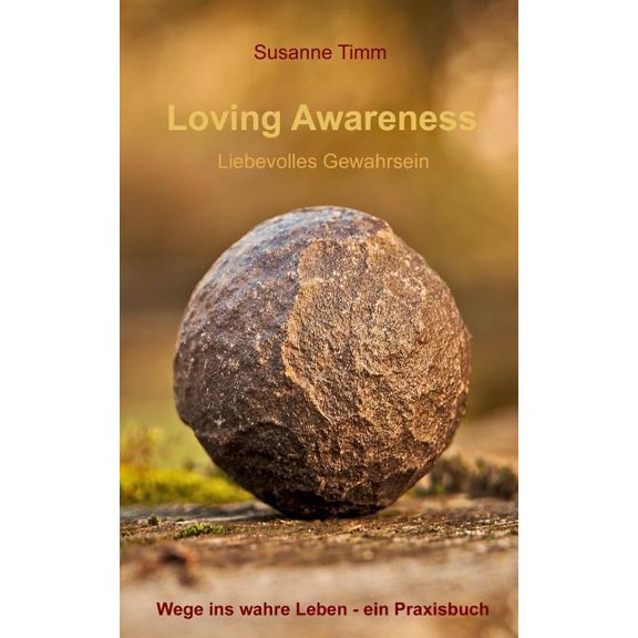 Loving Awareness - Liebevolles Gewahrsein: Wege Ins Wahre Leben - Ein Praxisbuch, (Paperback)
