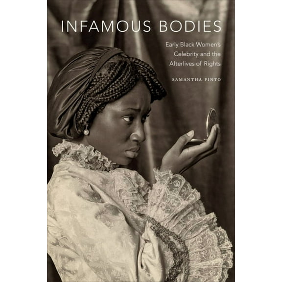Infamous Bodies: Early Black Women's Celebrity and the Afterlives of Rights, (Hardcover)