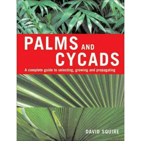 Palms and Cycads : A Complete Guide to Selecting, Growing and Propagating (Hardcover)