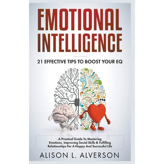 Emotional Intelligence: 21 Effective Tips To Boost Your EQ (A Practical Guide To Mastering Emotions, Improving Social Sk, (Paperback)