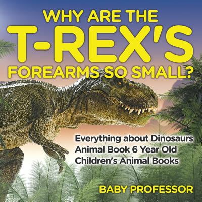 Why Are the T-Rex's Forearms So Small? Everything about Dinosaurs - Animal Book 6 Year Old Children's Animal