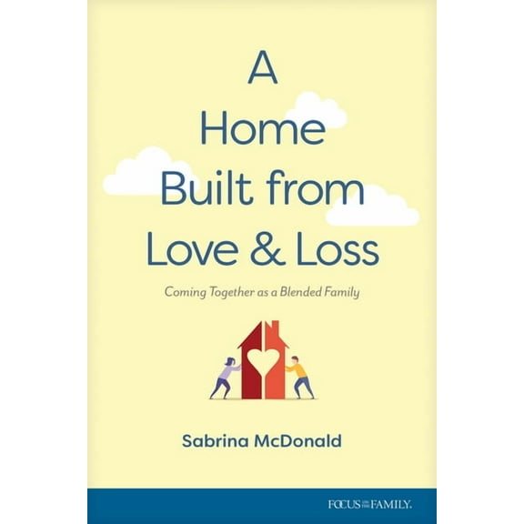 A Home Built from Love and Loss: Coming Together as a Blended Family, (Paperback)