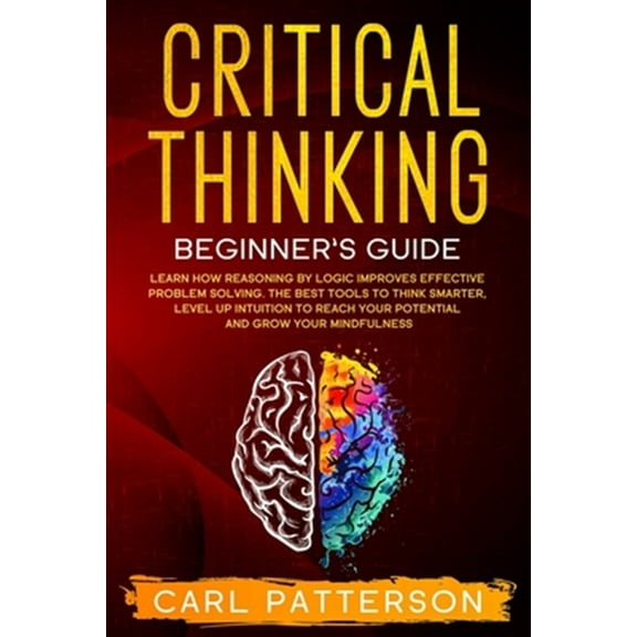 Pre-Owned Critical Thinking Beginner's Guide: Learn How Reasoning by Logic Improves Effective Problem Solving. The Tools to Think Smarter, Level up Intuition to