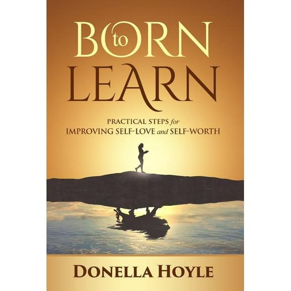 BORN to LEARN: PRACTICAL STEPS for IMPROVING SELF-LOVE and SELF-WORTH, (Hardcover)
