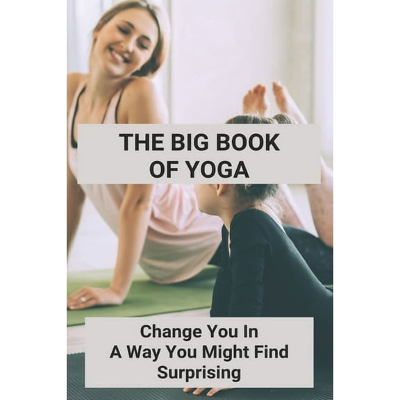 The Big Book Of Yoga : Change You In A Way You Might Find Surprising: Engage Surrender With Yoga (Paperback)
