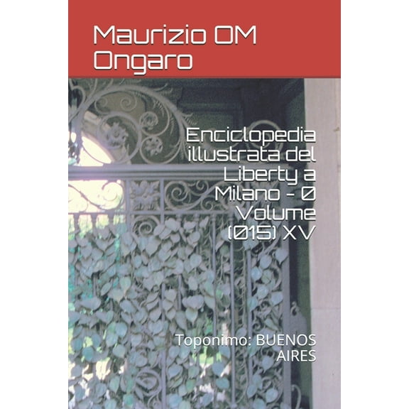 Liberty Enciclopedia illustrata del Liberty a Milano - 0 Volume (015) XV: Toponimo: BUENOS AIRES, Book 28, (Paperback)