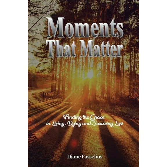 Moments That Matter: Finding the Grace in Living, Dying and Surviving Loss, (Paperback)